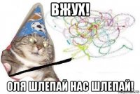 вжух! оля шлепай нас шлепай!