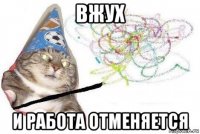 вжух и работа отменяется