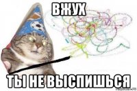 вжух ты не выспишься