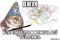 вжух и ты такая опа и можешь всё объяснить