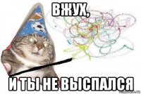 вжух, и ты не выспался