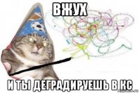 вжух и ты деградируешь в кс