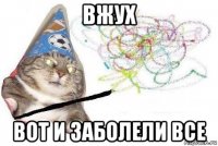 вжух вот и заболели все