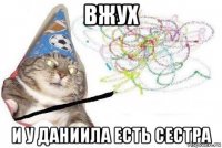 вжух и у даниила есть сестра