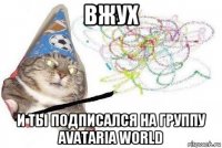 вжух и ты подписался на группу avataria world