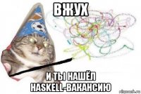 вжух и ты нашёл haskell-вакансию