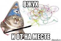 вжух и от на месте