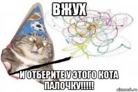 вжух и отберите у этого кота палочку!!!!!