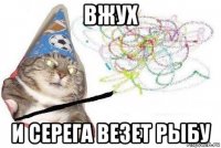 вжух и серега везет рыбу