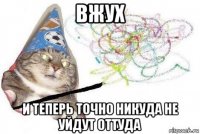 вжух и теперь точно никуда не уйдут оттуда