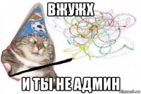 вжужх и ты не админ