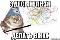 здесь нельзя делать вжух