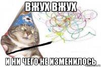 вжух вжух и ни чего не изменилось