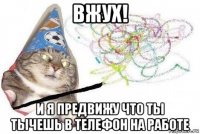 вжух! и я предвижу что ты тычешь в телефон на работе