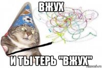 вжух и ты терь "вжух"