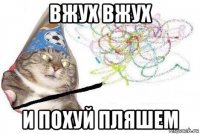 вжух вжух и похуй пляшем