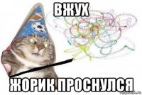 вжух жорик проснулся