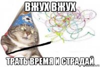 вжух вжух трать время и страдай