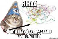 вжух и иди нахуй сука, завали ебало, блять!