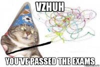 vzhuh you've passed the exams