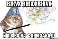 вжух вжух вжух и к 8:30 на фармзавод!