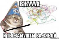 вжууух и ты замужем за зябой