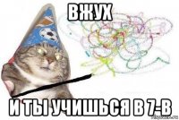 вжух и ты учишься в 7-в