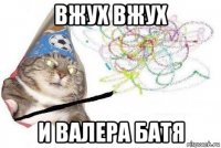 вжух вжух и валера батя