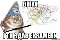 вжух i ти здав екзамени