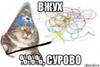 вжух %%%, сурово