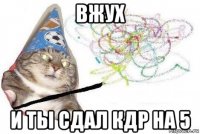 вжух и ты сдал кдр на 5