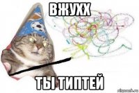 вжухх ты типтей