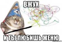 вжух и ты любишь женю