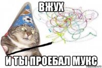 вжух и ты проебал мукс