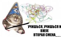 Учишься, учишься и вжух
Вторая смена