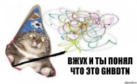 вжух и ты понял что это ghbdtn