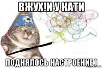 вжух!и у кати поднялось настроение )