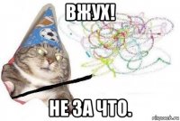 вжух! не за что.