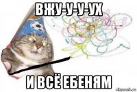 вжу-у-у-ух и всё ебеням