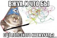 вжух. и что бы ещё полезного навжухать?