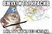 вжух! и ты красив а не, тут магия без сильна