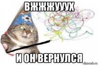 вжжжууух и он вернулся