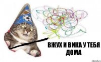 Вжух и Вика у тебя дома