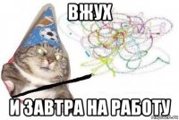 вжух и завтра на работу