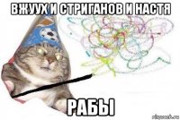 вжуух и стриганов и настя рабы