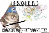 вжух-вжух и самого джейбосса нет