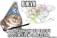 вжух и на проказан 168 тысяч посетителей за неделю