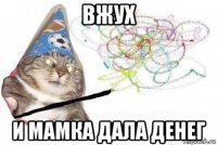 вжух и мамка дала денег