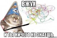 вжух и ты ничего не знаешь