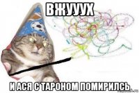 вжууух и ася с тароном помирилсь